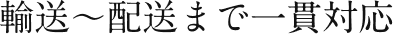 輸送〜配送まで一貫対応